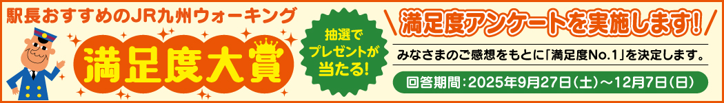 駅長おすすめのJR九州ウォーキング 満足度大賞 抽選でプレゼントが当たる！ 満足度アンケートを実施します！みなさまのご感想をもとに「満足度大賞No.1」を決定します。 回答期間:2025年9月27日（土）〜12月7日（日）